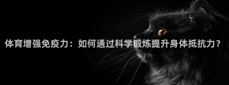 速播体育：体育增强免疫力：如何通过科学锻炼提升身体抵抗力？